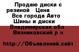 Продаю диски с резиной › Цена ­ 8 000 - Все города Авто » Шины и диски   . Владимирская обл.,Вязниковский р-н